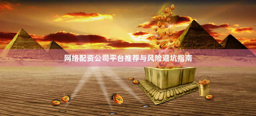 网络配资公司平台推荐与风险避坑指南