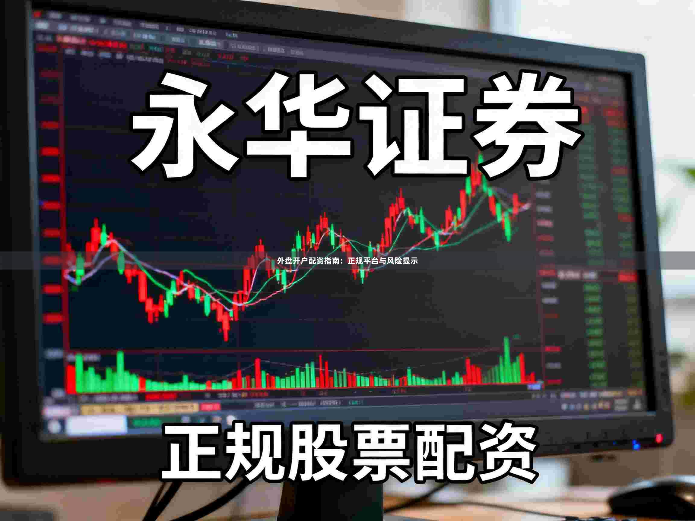 外盘开户配资指南：正规平台与风险提示