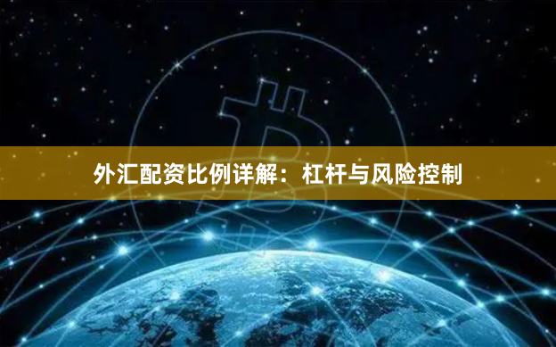 外汇配资比例详解：杠杆与风险控制