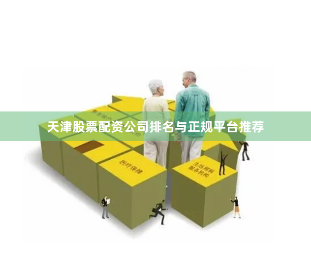 天津股票配资公司排名与正规平台推荐