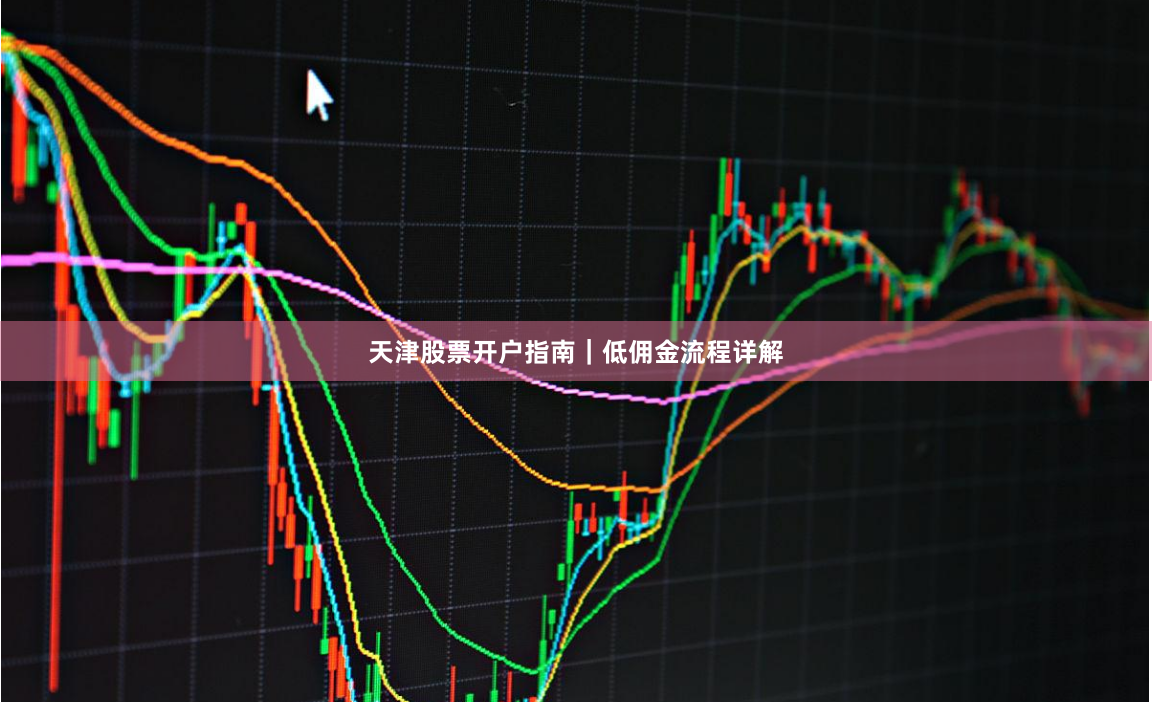 天津股票开户指南｜低佣金流程详解