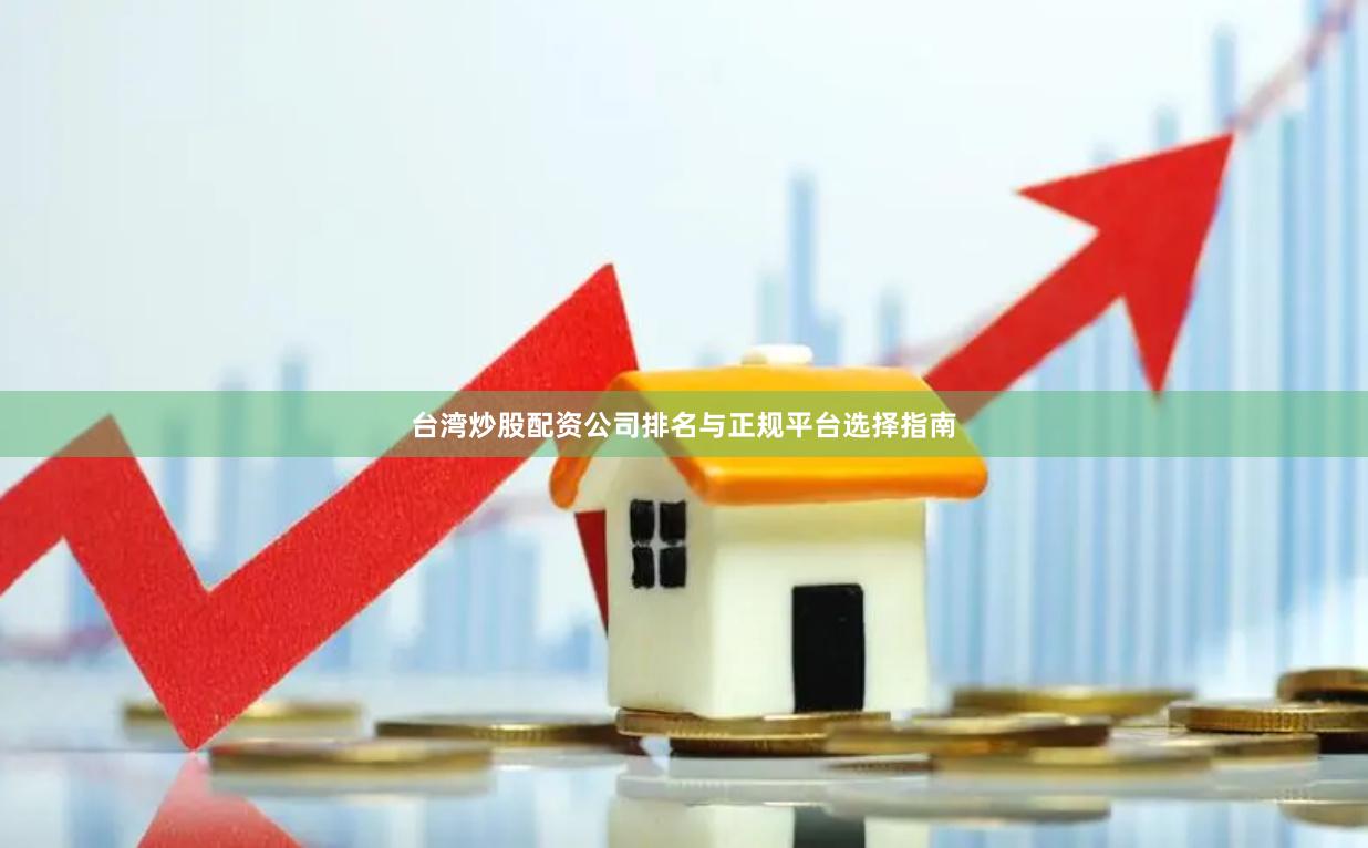 台湾炒股配资公司排名与正规平台选择指南