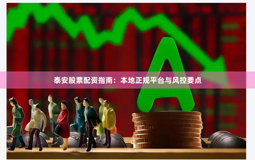 泰安股票配资指南：本地正规平台与风控要点
