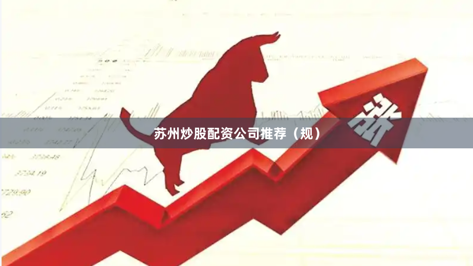 苏州炒股配资公司推荐（规）