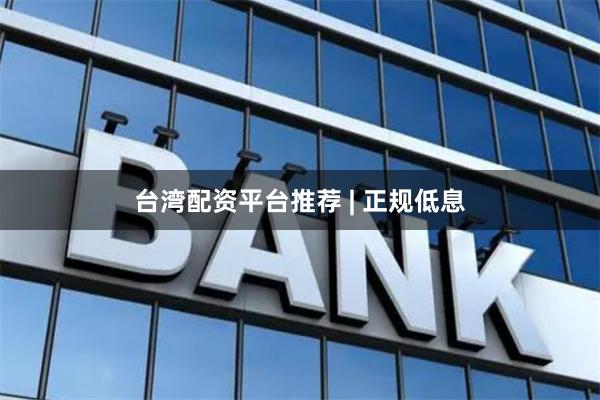 台湾配资平台推荐 | 正规低息