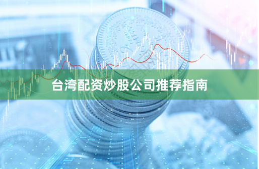 台湾配资炒股公司推荐指南