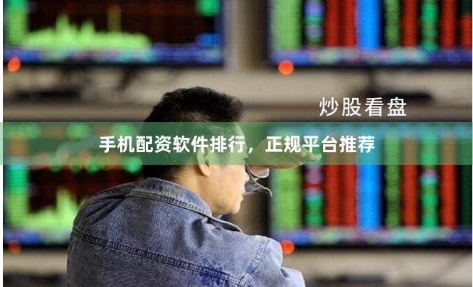 手机配资软件排行，正规平台推荐