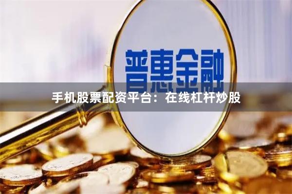 手机股票配资平台：在线杠杆炒股