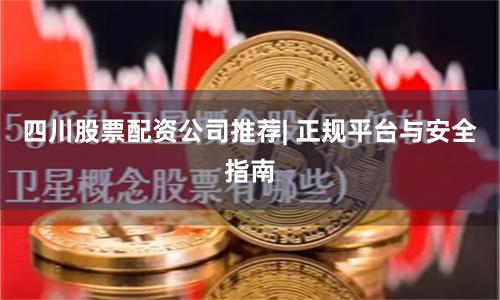 四川股票配资公司推荐| 正规平台与安全指南
