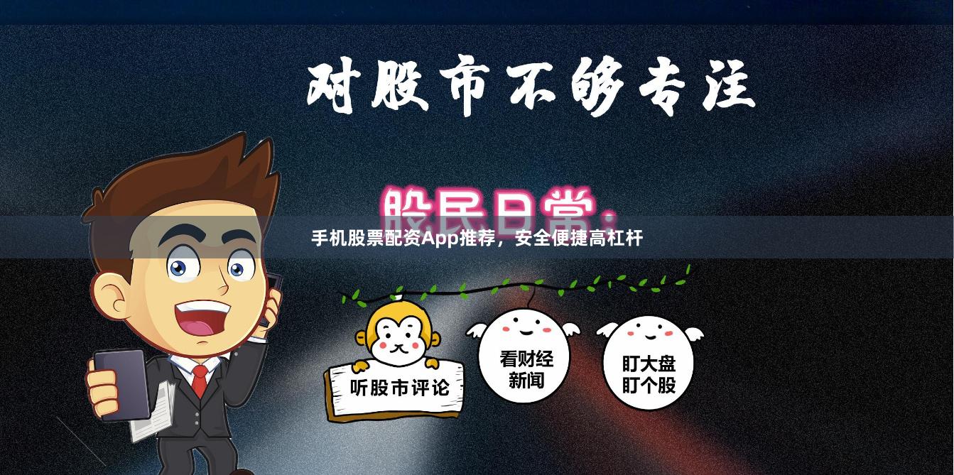 手机股票配资App推荐，安全便捷高杠杆