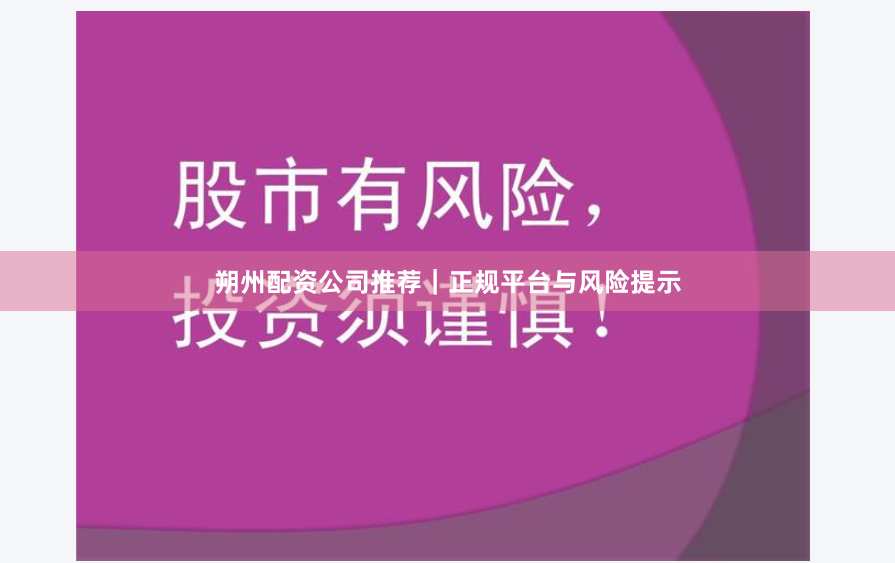朔州配资公司推荐｜正规平台与风险提示