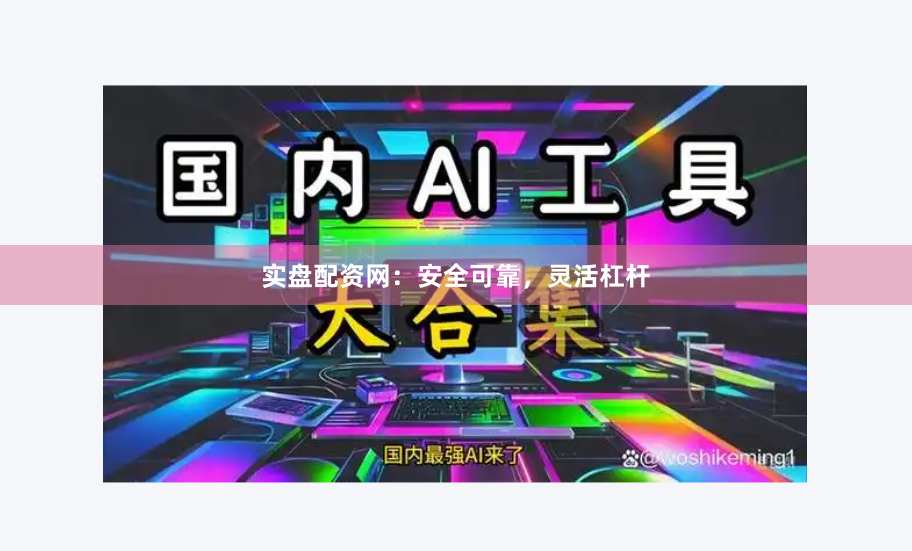 实盘配资网：安全可靠，灵活杠杆