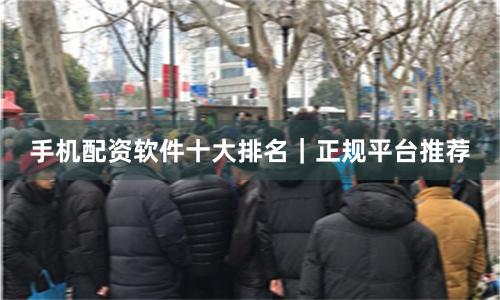 手机配资软件十大排名｜正规平台推荐
