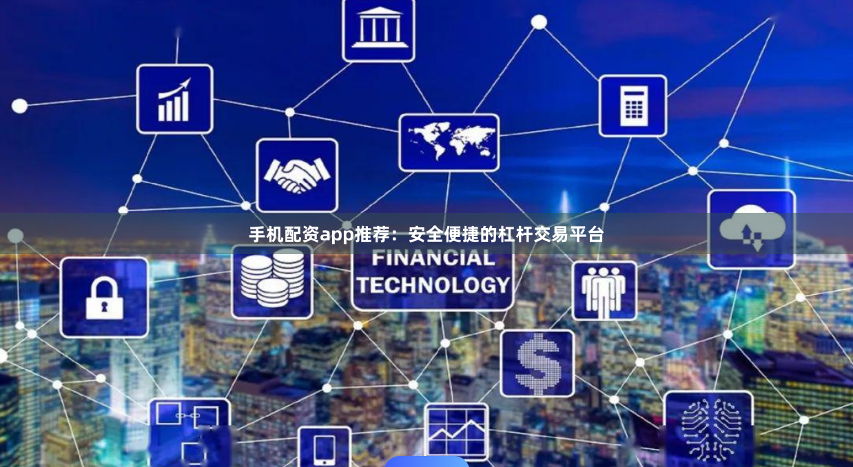 手机配资app推荐：安全便捷的杠杆交易平台