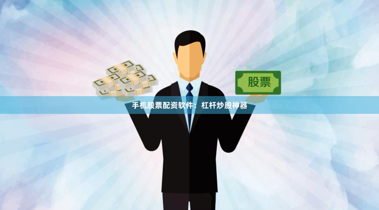 手机股票配资软件：杠杆炒股神器