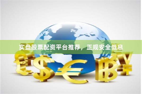实盘股票配资平台推荐，正规安全低息