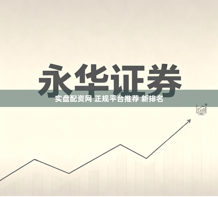 实盘配资网 正规平台推荐 新排名