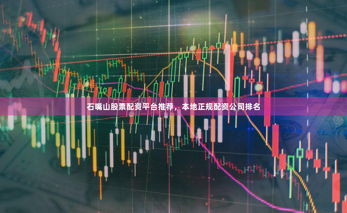 石嘴山股票配资平台推荐，本地正规配资公司排名
