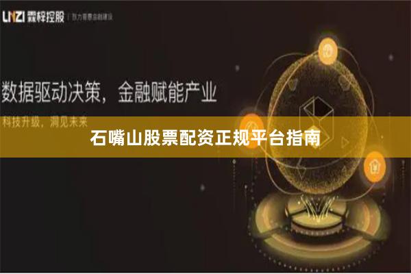 石嘴山股票配资正规平台指南