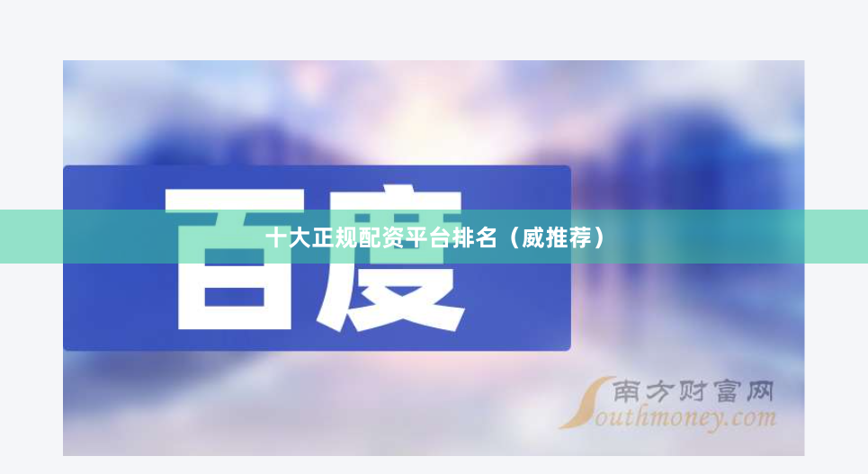 十大正规配资平台排名（威推荐）
