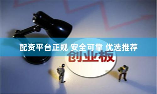配资平台正规 安全可靠 优选推荐