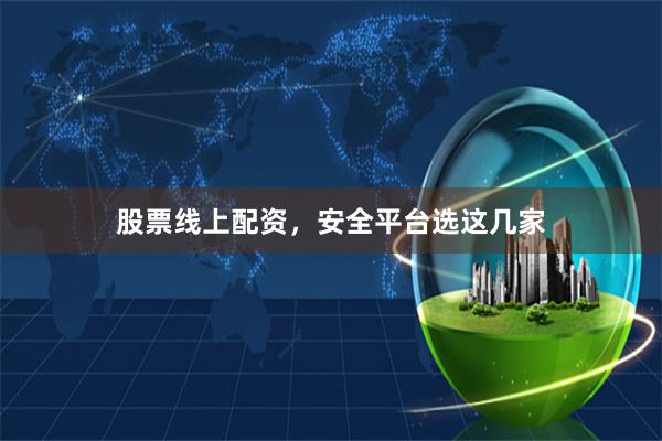 股票线上配资，安全平台选这几家