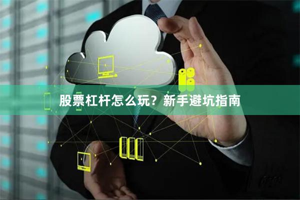 股票杠杆怎么玩？新手避坑指南