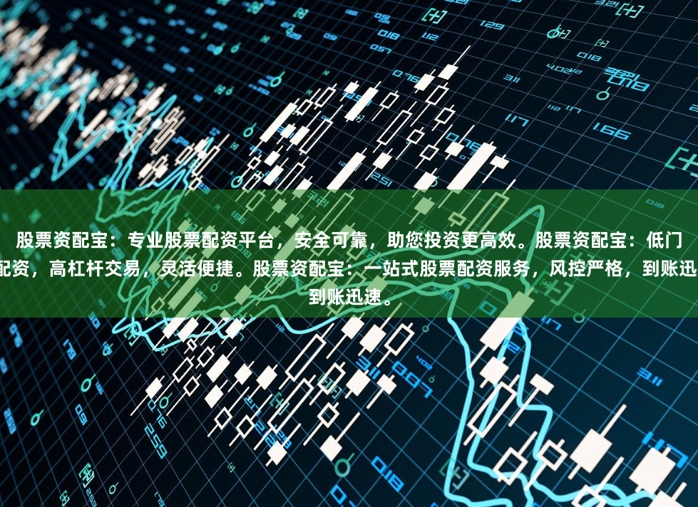 股票资配宝：专业股票配资平台，安全可靠，助您投资更高效。股票资配宝：低门槛配资，高杠杆交易，灵活便捷。股票资配宝：一站式股票配资服务，风控严格，到账迅速。