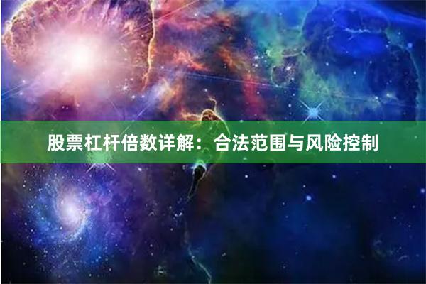 股票杠杆倍数详解：合法范围与风险控制