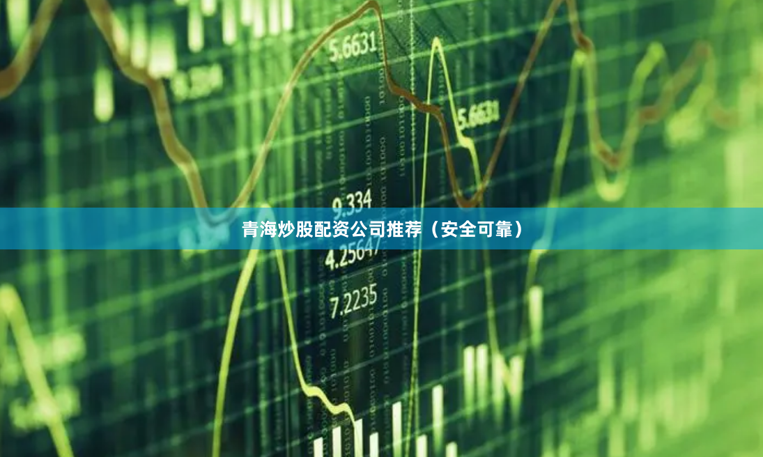 青海炒股配资公司推荐（安全可靠）