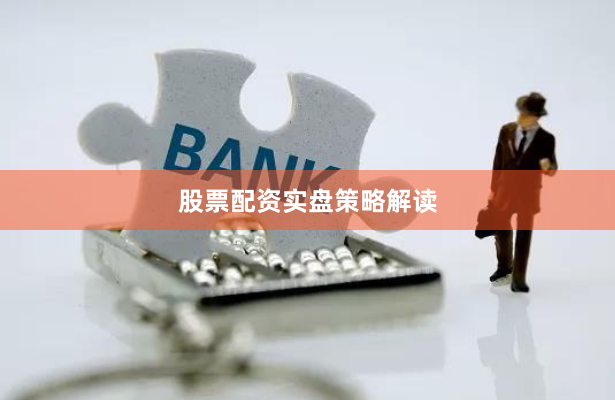 股票配资实盘策略解读
