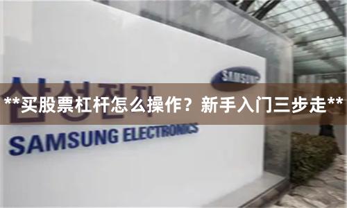 **买股票杠杆怎么操作？新手入门三步走**